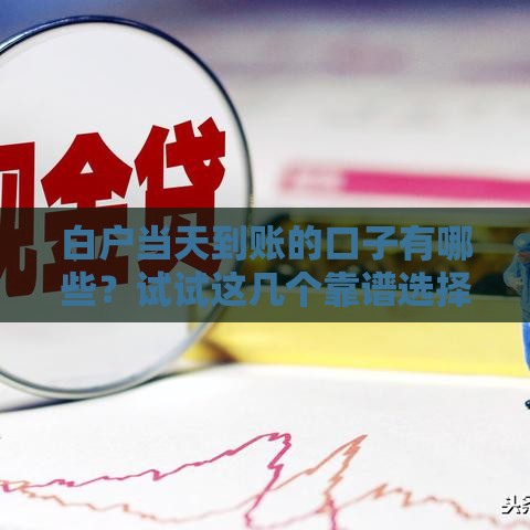 白户当天到账的口子有哪些？试试这几个靠谱选择！
