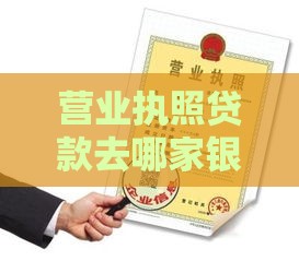 营业执照贷款去哪家银行最划算？手把手教你选对渠道