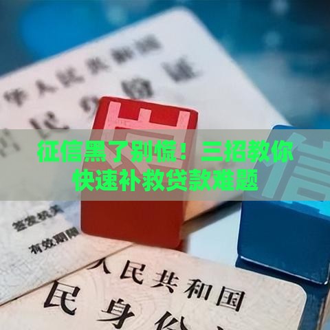 征信黑了别慌!三招教你快速补救贷款难题 征信黑了别慌!三招教你快速补救贷款难题