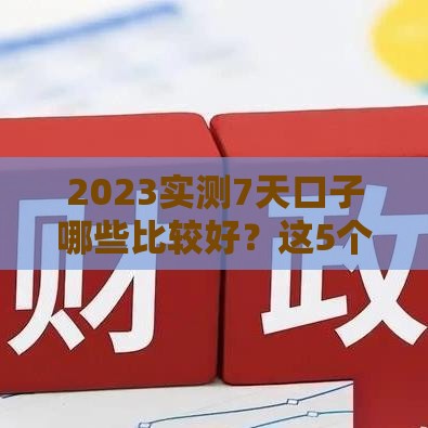 2023实测7天口子哪些比较好？这5个平台审核快、到账稳！