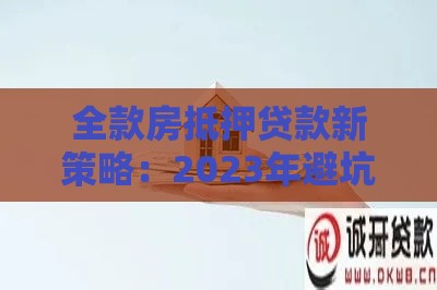 全款房抵押贷款新策略：2023年避坑指南