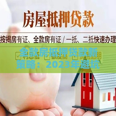全款房抵押贷款新策略：2023年避坑指南