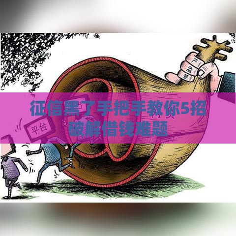 征信黑了手把手教你5招破解借钱难题