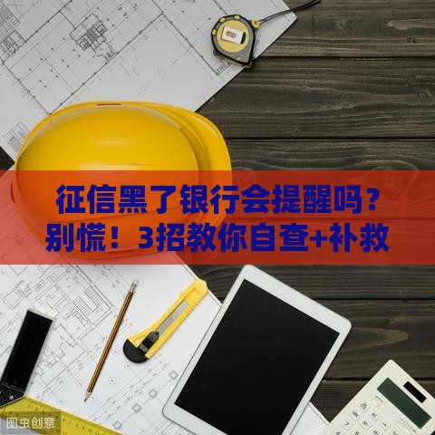 征信黑了银行会提醒吗？别慌！3招教你自查+补救