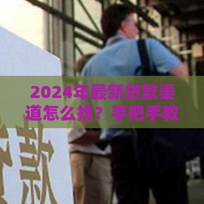 2024年最新贷款渠道怎么找？手把手教你避开套路
