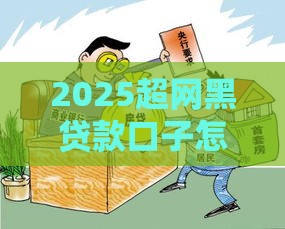 2025超网黑贷款口子怎么选？避开这些坑才能安全借钱！