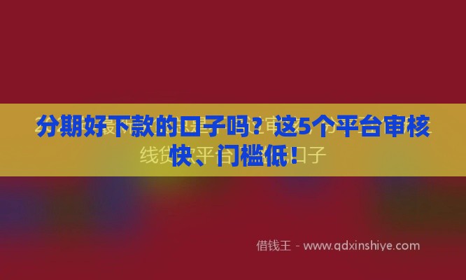 分期好下款的口子吗？这5个平台审核快、门槛低！
