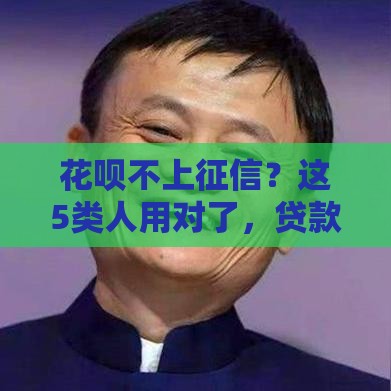 花呗不上征信？这5类人用对了，贷款竟然不受影响！
