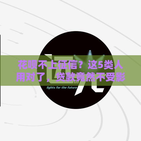 花呗不上征信？这5类人用对了，贷款竟然不受影响！