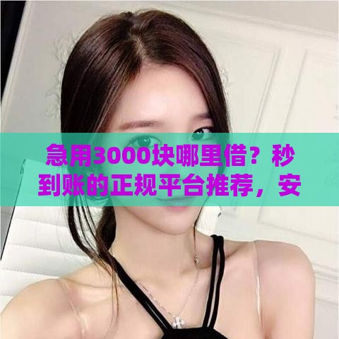急用3000块哪里借？秒到账的正规平台推荐，安全靠谱必看！