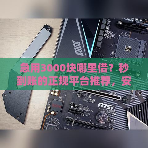 急用3000块哪里借？秒到账的正规平台推荐，安全靠谱必看！