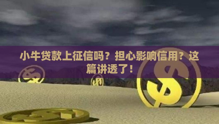 小牛贷款上征信吗？担心影响信用？这篇讲透了！