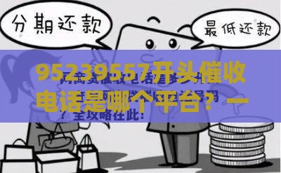 95239557开头催收电话是哪个平台？一文教你识别套路，避免踩坑！
