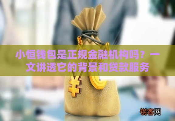 小恒钱包是正规金融机构吗？一文讲透它的背景和贷款服务