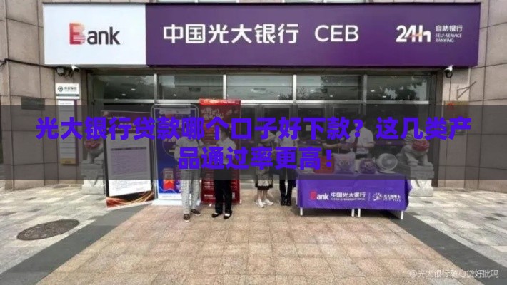 光大银行贷款哪个口子好下款？这几类产品通过率更高！