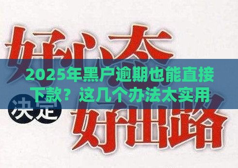 2025年黑户逾期也能直接下款？这几个办法太实用了！