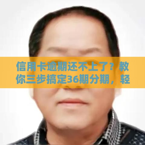 信用卡逾期还不上了？教你三步搞定36期分期，轻松上岸！