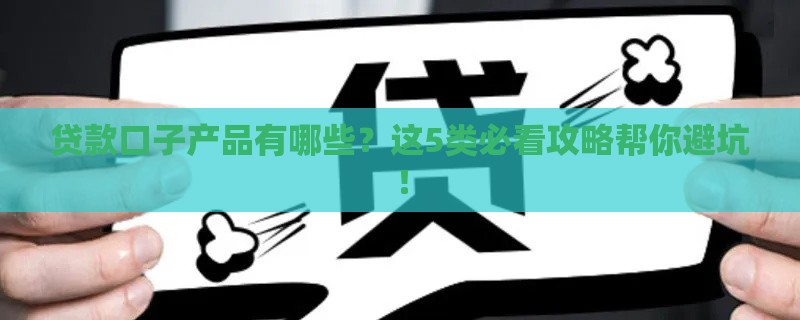 贷款口子产品有哪些？这5类必看攻略帮你避坑！