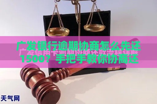 广发银行逾期协商怎么先还1500？手把手教你协商还款攻略