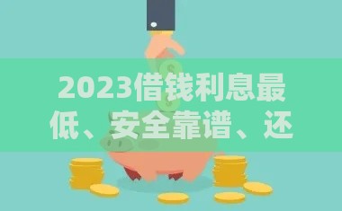 2023借钱利息最低、安全靠谱、还款期长的平台推荐