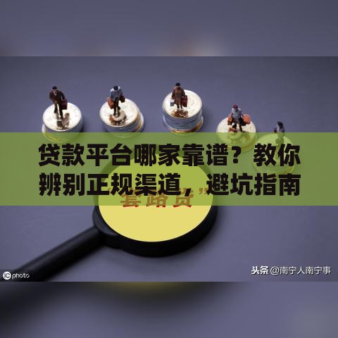 贷款平台哪家靠谱?教你辨别正规渠道,避坑指南快收藏! 贷款平台哪家靠谱?教你辨别正规渠道,避坑指南快收藏!