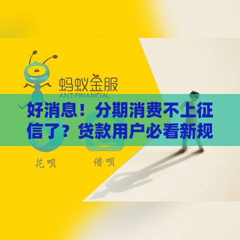 好消息！分期消费不上征信了？贷款用户必看新规