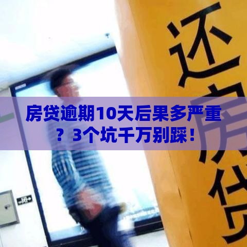 房贷逾期10天后果多严重？3个坑千万别踩！