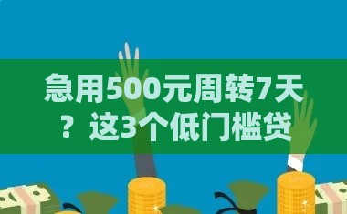 急用500元周转7天？这3个低门槛贷款口子靠谱又省心！