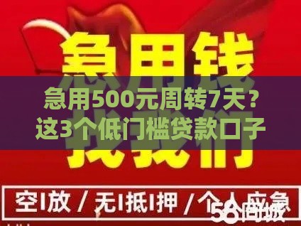 急用500元周转7天？这3个低门槛贷款口子靠谱又省心！