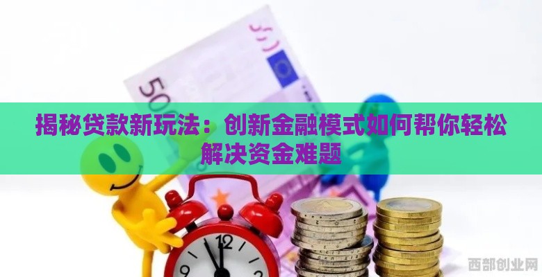 揭秘贷款新玩法：创新金融模式如何帮你轻松解决资金难题