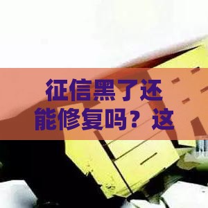 征信黑了还能修复吗？这5个方法帮你重塑信用