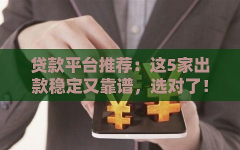 贷款平台推荐：这5家出款稳定又靠谱，选对了！