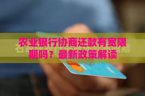 农业银行协商还款有宽限期吗？最新政策解读