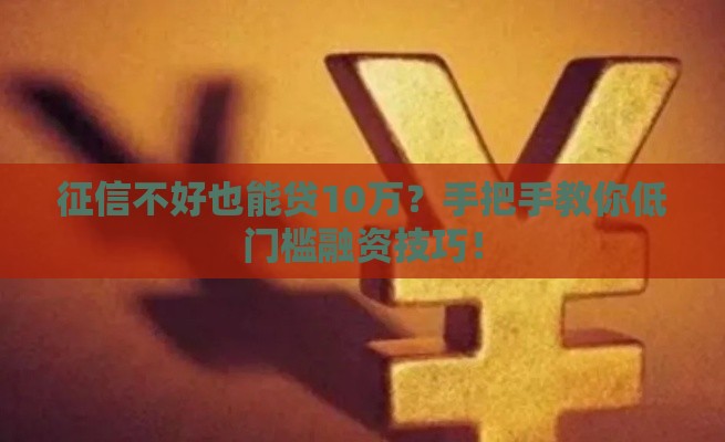 征信不好也能贷10万？手把手教你低门槛融资技巧！
