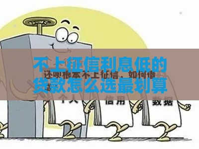 不上征信利息低的贷款怎么选最划算