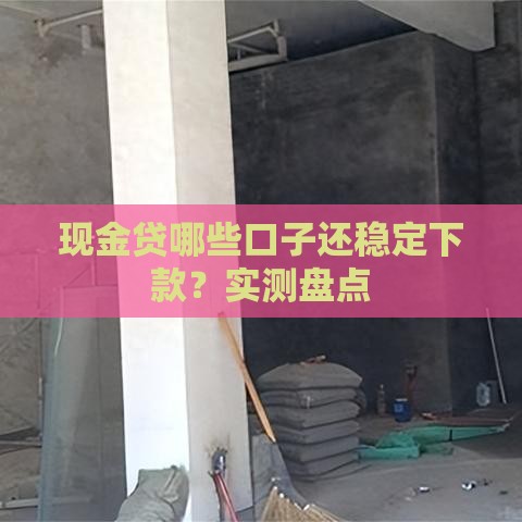 现金贷哪些口子还稳定下款？实测盘点