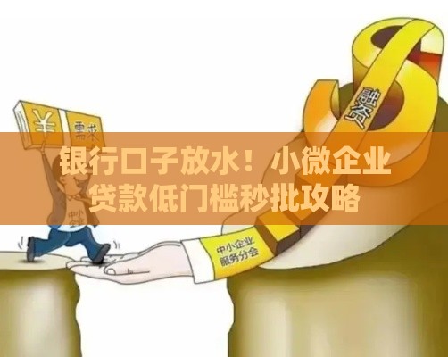 银行口子放水！小微企业贷款低门槛秒批攻略