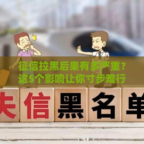 征信拉黑后果有多严重？这5个影响让你寸步难行！