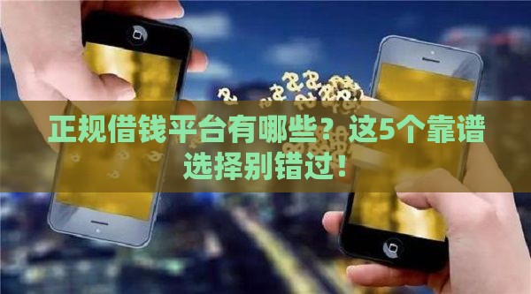 正规借钱平台有哪些？这5个靠谱选择别错过！
