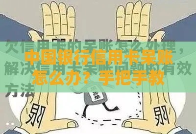 中国银行信用卡呆账怎么办？手把手教你正确处理流程