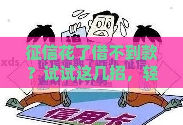 征信花了借不到款？试试这几招，轻松解决贷款难题！