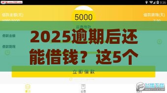 2025逾期后还能借钱?这5个平台审核宽松当天放款! 2025逾期后还能借钱?这5个平台审核宽松当天放款!