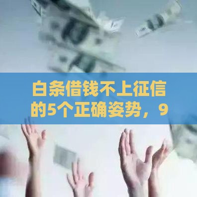 白条借钱不上征信的5个正确姿势，90%的人不知道第三条