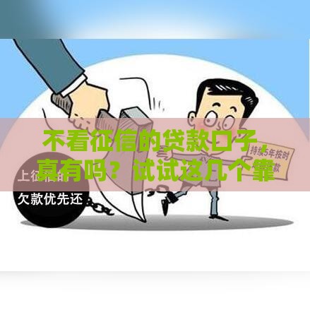 不看征信的贷款口子，真有吗？试试这几个靠谱选择！