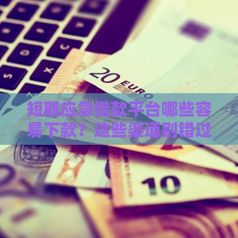短期应急借款平台哪些容易下款?这些渠道别错过 短期应急借款平台哪些容易下款?这些渠道别错过