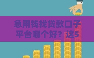 急用钱找贷款口子平台哪个好？这5个靠谱平台值得一试！