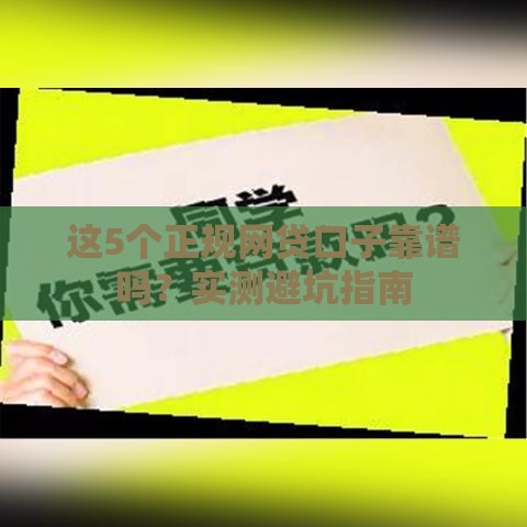 这5个正规网贷口子靠谱吗?实测避坑指南 这5个正规网贷口子靠谱吗?实测避坑指南