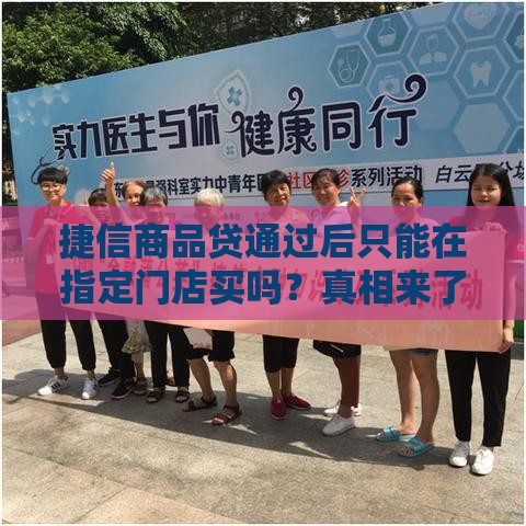 捷信商品贷通过后只能在指定门店买吗？真相来了！