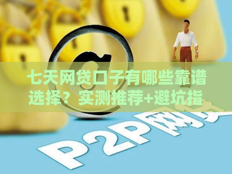 七天网贷口子有哪些靠谱选择？实测推荐+避坑指南
