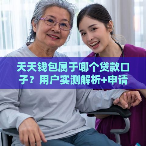 天天钱包属于哪个贷款口子？用户实测解析+申请流程全攻略
